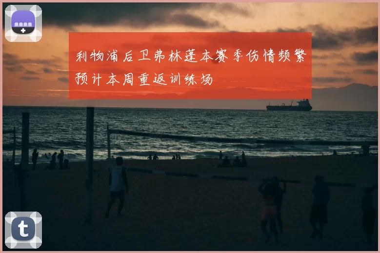利物浦后卫弗林蓬本赛季伤情频繁预计本周重返训练场