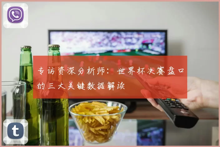 专访资深分析师：世界杯决赛盘口的三大关键数据解读