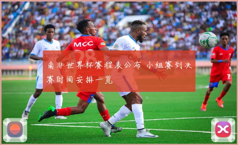 南非世界杯赛程表公布 小组赛到决赛时间安排一览