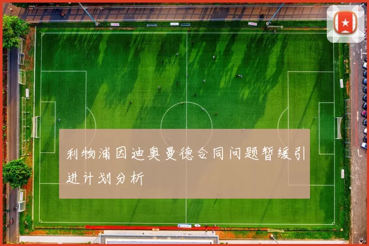 利物浦因迪奥曼德合同问题暂缓引进计划分析