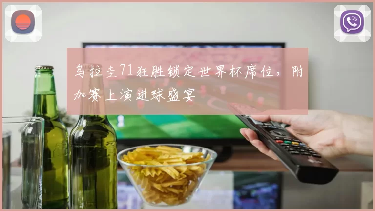 乌拉圭71狂胜锁定世界杯席位，附加赛上演进球盛宴