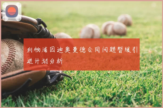 利物浦因迪奥曼德合同问题暂缓引进计划分析
