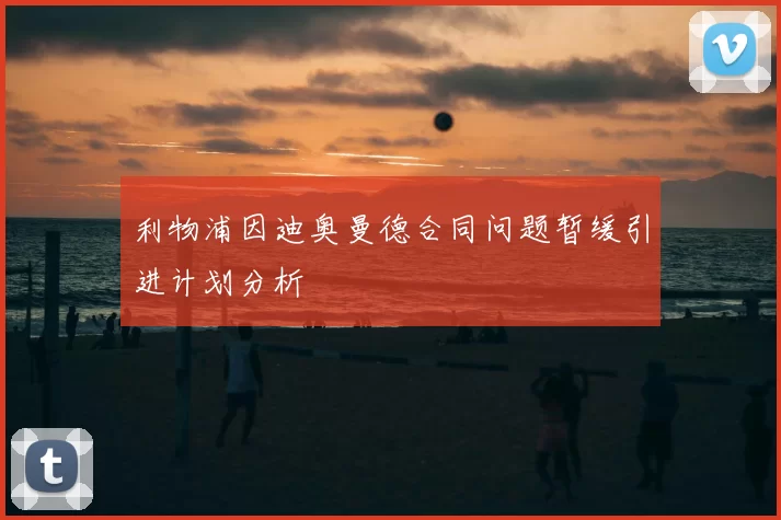 利物浦因迪奥曼德合同问题暂缓引进计划分析