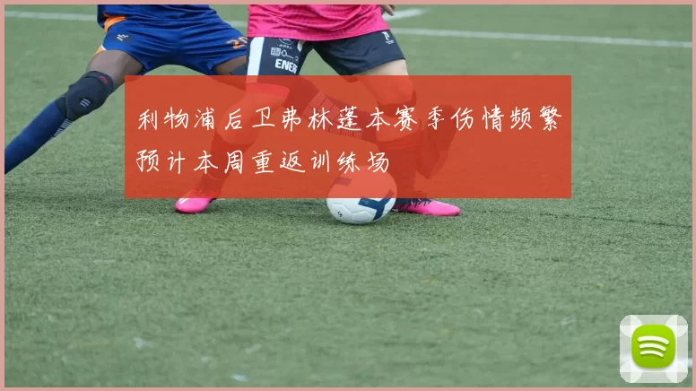 利物浦后卫弗林蓬本赛季伤情频繁预计本周重返训练场