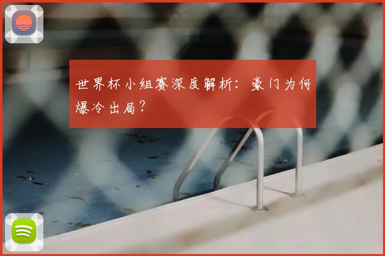 世界杯小组赛深度解析：豪门为何爆冷出局？