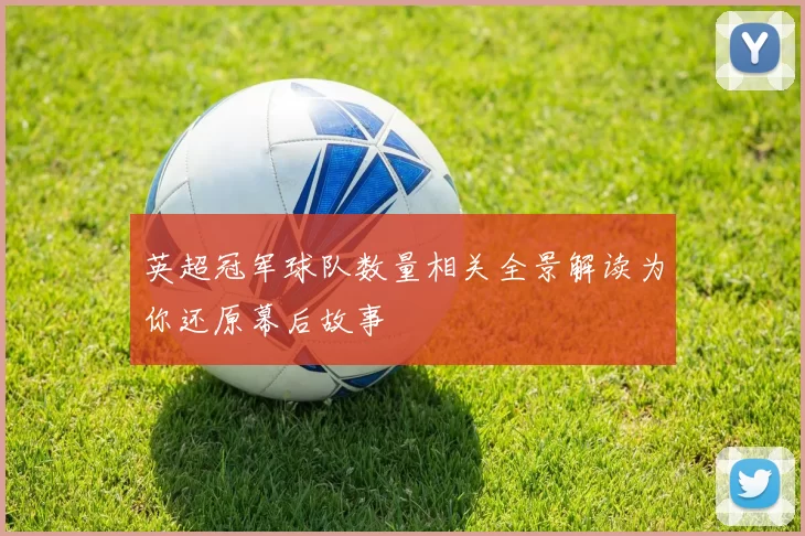 英超冠军球队数量相关全景解读为你还原幕后故事