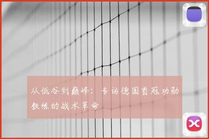 从低谷到巅峰:专访德国首冠功勋教练的战术革命