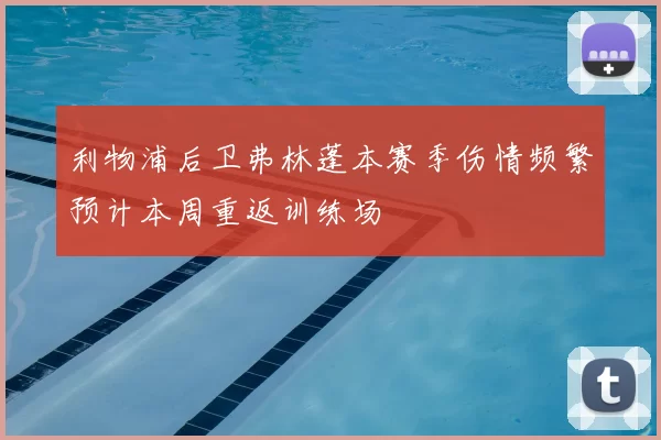 利物浦后卫弗林蓬本赛季伤情频繁预计本周重返训练场