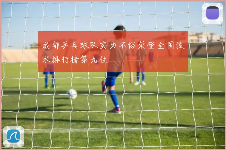 成都乒乓球队实力不俗荣登全国技术排行榜第九位