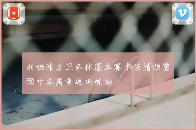 利物浦后卫弗林蓬本赛季伤情频繁预计本周重返训练场