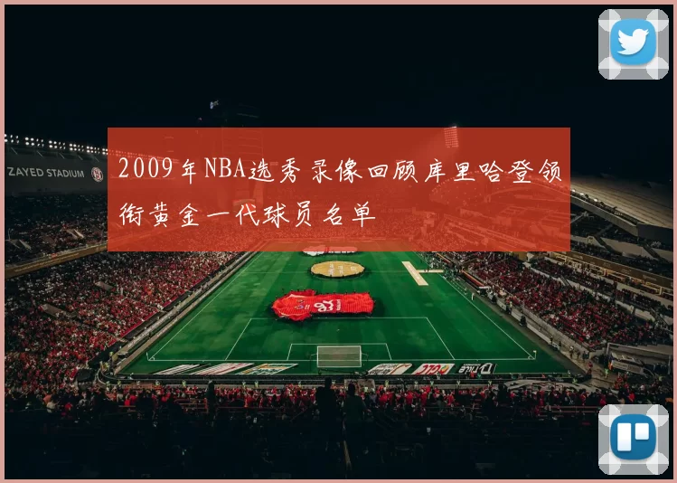 2009年NBA选秀录像回顾库里哈登领衔黄金一代球员名单