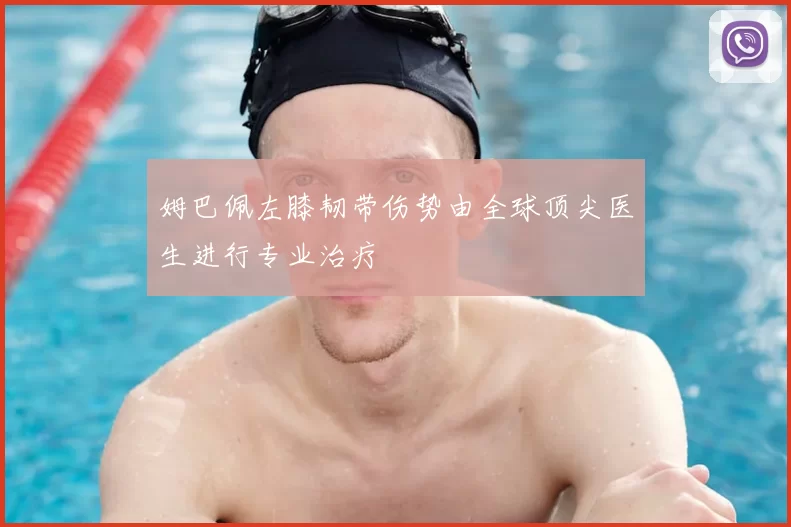 姆巴佩左膝韧带伤势由全球顶尖医生进行专业治疗