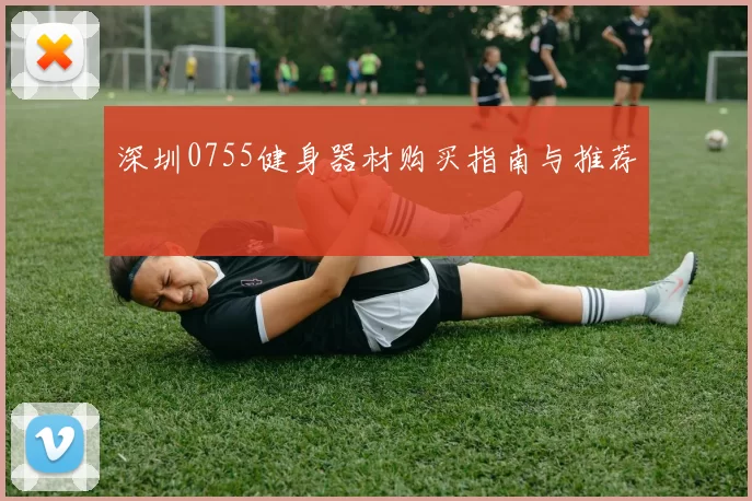 深圳0755健身器材购买指南与推荐
