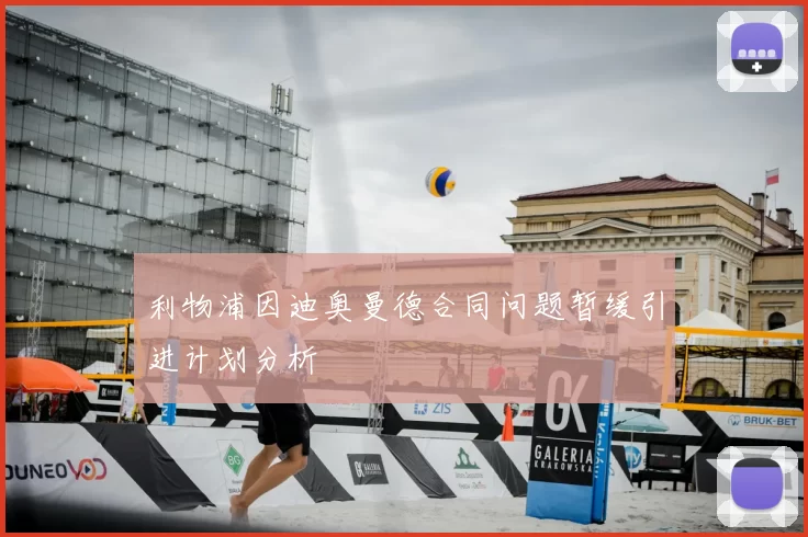 利物浦因迪奥曼德合同问题暂缓引进计划分析