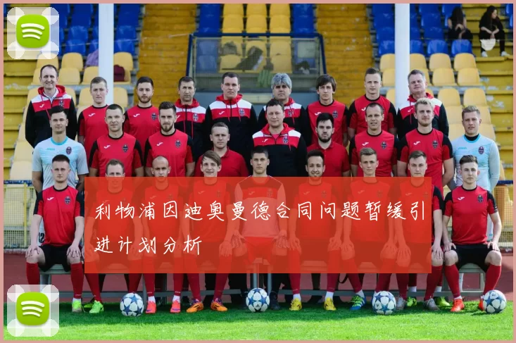 利物浦因迪奥曼德合同问题暂缓引进计划分析