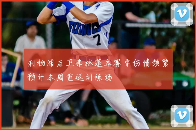 利物浦后卫弗林蓬本赛季伤情频繁预计本周重返训练场