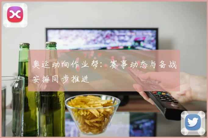 奥运动向作业帮:赛事动态与备战安排同步推进