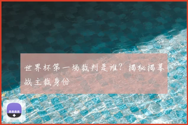 世界杯第一场裁判是谁？揭秘揭幕战主裁身份