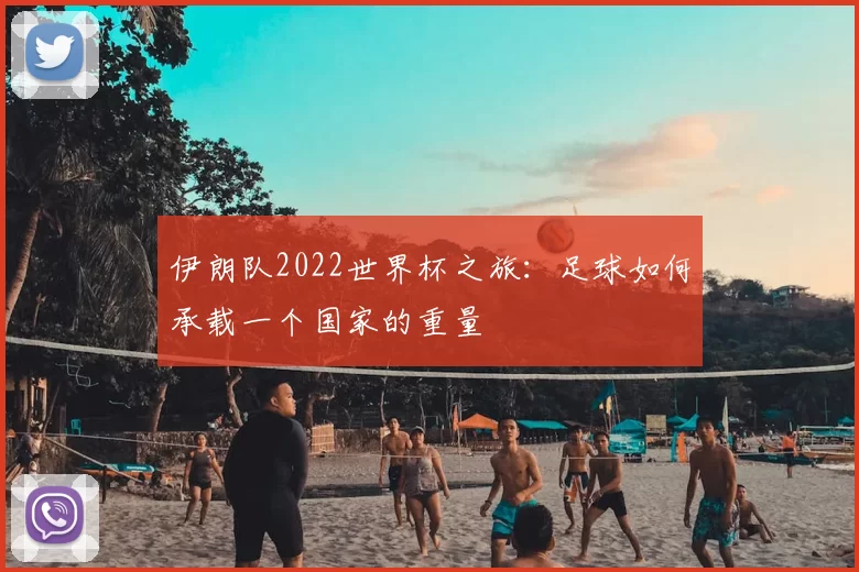 伊朗队2022世界杯之旅：足球如何承载一个国家的重量