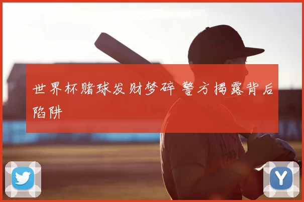 世界杯赌球发财梦碎 警方揭露背后陷阱