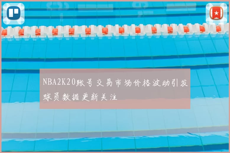 NBA2K20账号交易市场价格波动引发球员数据更新关注
