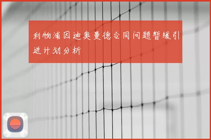 利物浦因迪奥曼德合同问题暂缓引进计划分析