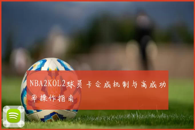 NBA2KOL2球员卡合成机制与高成功率操作指南