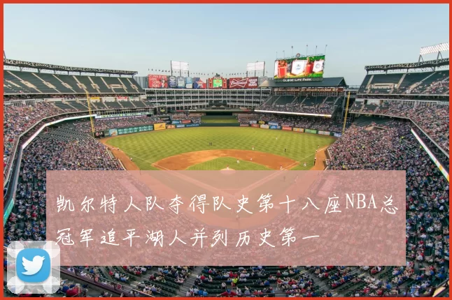 凯尔特人队夺得队史第十八座NBA总冠军追平湖人并列历史第一
