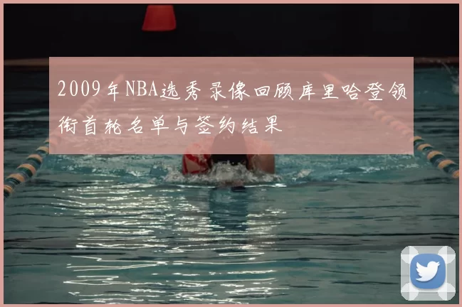 2009年NBA选秀录像回顾库里哈登领衔首轮名单与签约结果