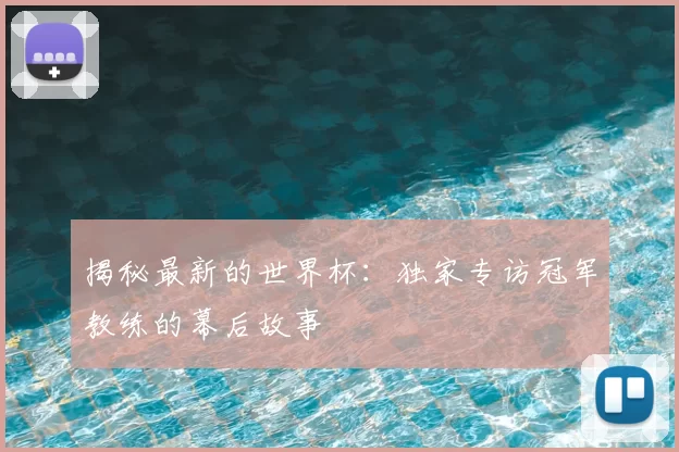揭秘最新的世界杯：独家专访冠军教练的幕后故事
