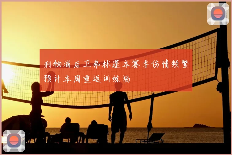利物浦后卫弗林蓬本赛季伤情频繁预计本周重返训练场