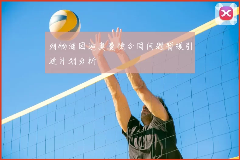 利物浦因迪奥曼德合同问题暂缓引进计划分析