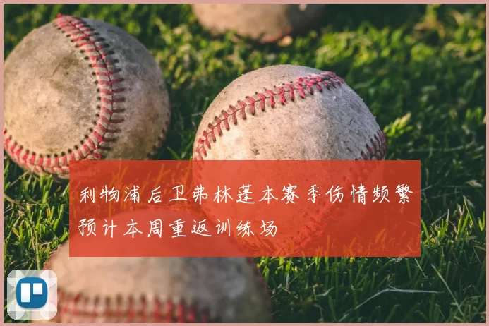 利物浦后卫弗林蓬本赛季伤情频繁预计本周重返训练场