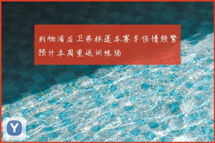 利物浦后卫弗林蓬本赛季伤情频繁预计本周重返训练场