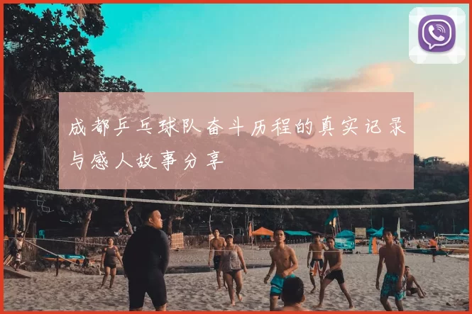 成都乒乓球队奋斗历程的真实记录与感人故事分享