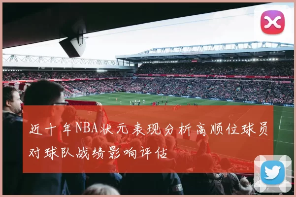 近十年NBA状元表现分析高顺位球员对球队战绩影响评估