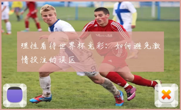 理性看待世界杯竞彩：如何避免激情投注的误区