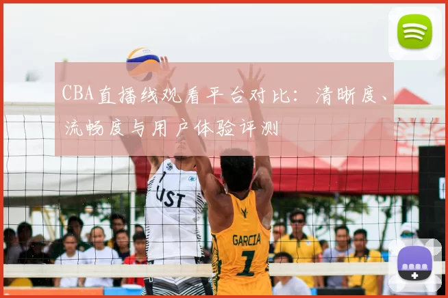 CBA直播线观看平台对比：清晰度、流畅度与用户体验评测