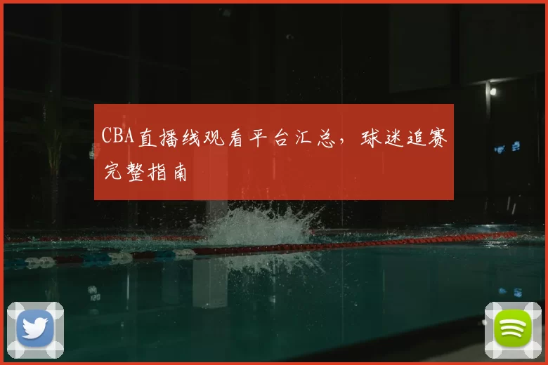 CBA直播线观看平台汇总，球迷追赛完整指南