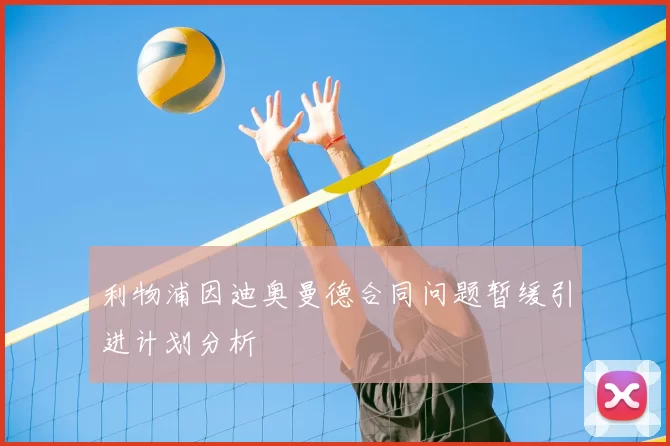利物浦因迪奥曼德合同问题暂缓引进计划分析