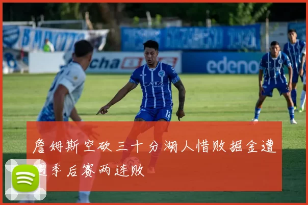 詹姆斯空砍三十分湖人惜败掘金遭遇季后赛两连败
