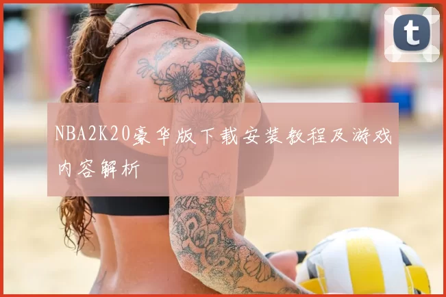 NBA2K20豪华版下载安装教程及游戏内容解析