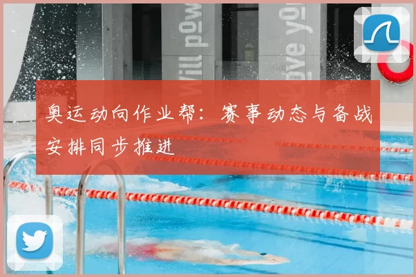 奥运动向作业帮:赛事动态与备战安排同步推进