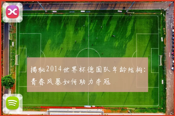 揭秘2014世界杯德国队年龄结构：青春风暴如何助力夺冠