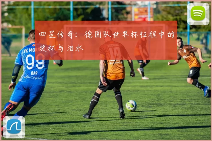 四星传奇：德国队世界杯征程中的奖杯与泪水