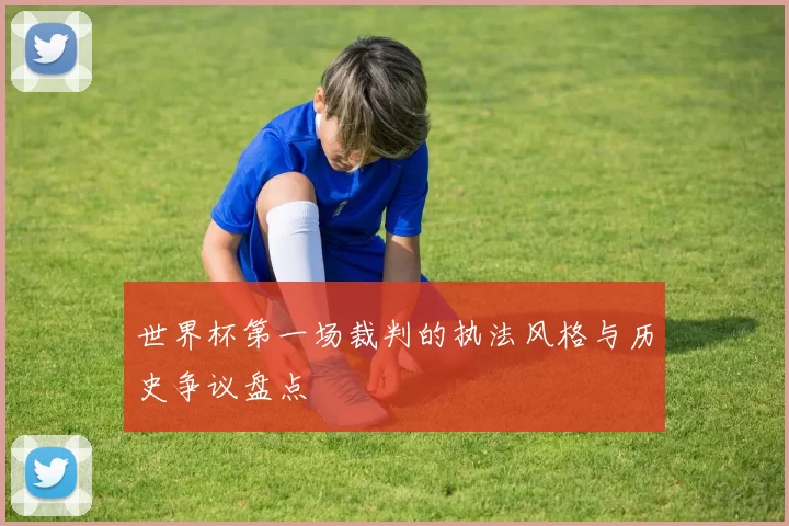 世界杯第一场裁判的执法风格与历史争议盘点