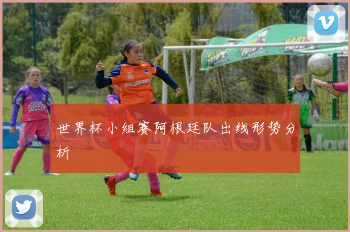世界杯小组赛阿根廷队出线形势分析