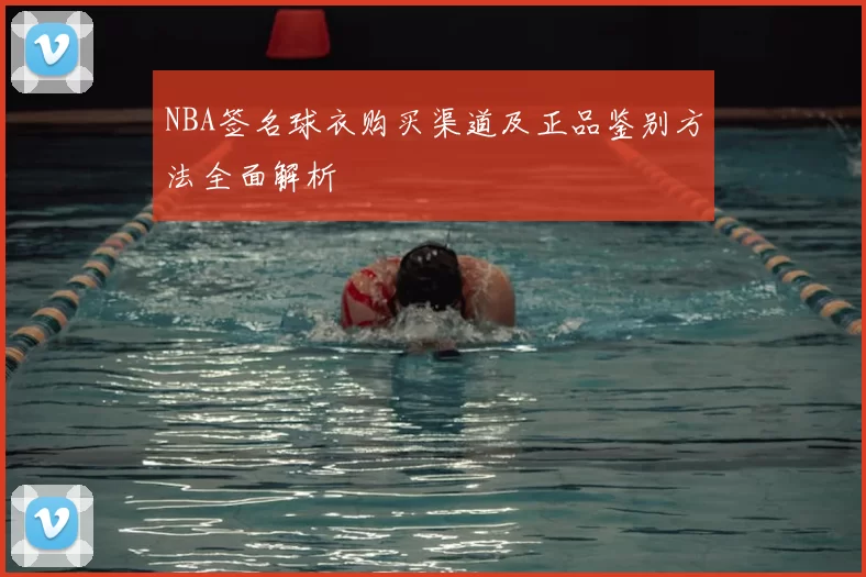 NBA签名球衣购买渠道及正品鉴别方法全面解析