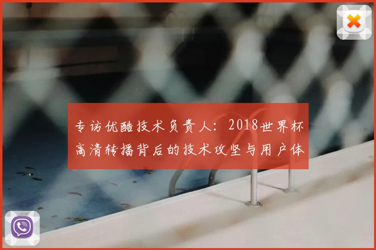专访优酷技术负责人:2018世界杯高清转播背后的技术攻坚与用户体验