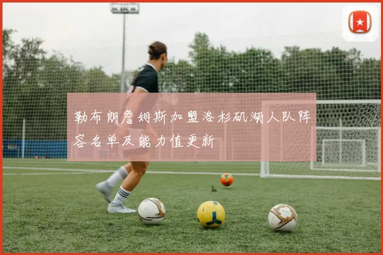 勒布朗詹姆斯加盟洛杉矶湖人队阵容名单及能力值更新